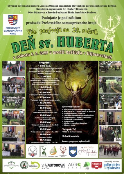 Deň sv. Huberta – 23. ročníkPodujatie sa uskutoční v sobotu 6. septembra 2025 v areáli kaštieľa v Bijacovciach. Organizátori: Obvodná poľovnícka komora Levoča, Okresná organizácia Slovenského poľovníckeho zväzu Levoča, Nezisková organizácia sv. Hubert Bijacovce, Obec Bijacovce a Stredná odborná škola lesnícka v Prešove. Podujatie je pod záštitou predsedu Prešovského samosprávneho kraja. Program: 9:00 Sprievod od obecných úradov s obeťnými darmi Pasovanie za lovca jeleňa Slávnostné otvorenie, príhovor hostí – terasa Ocenenie poľovníkov 10:00 Slávnostná svätohubertská sv. omša, celebruje Mons. František Trstenský PhD., diecézny biskup spišskej diecézy, sprevádzaná poľovníckymi trubačmi 11:15 Súťaž vo vábení zveri 12:00 Vystúpenie dychovej hudby Bijacovčanka 12:40 Vystúpenie dychovej hudby mesta Levoča 13:20 Vyhodnotenie súťaží 13:50 Príhovor predsedu Prešovského samosprávneho kraja 14:00 Vystúpenie hudobnej kapely Ľudo Kuruc BAND 15:00 Vystúpenie Základnej umeleckej školy Spišské Podhradie 15:30 Vystúpenie country skupiny "The COLT" 16:00 Vyhlasovanie tomboly 16:45 Vystúpenie country skupiny "The COLT" Sprievodné akcie: Súťaž vo varení poľovníckeho gulášu Súťaž v streľbe – Putovný pohár sv. Huberta Lesná pedagogika – OZ Východ Prehliadka múzea lesníctva a poľovníctva Detská strelnica – Sládkari hrad PANDA Ukážky prác remeselníkov Jazda na koni Sokoliarni, remeselníci, kynológia Stánkový predaj Vstupné: 7 € Deti do 15 rokov zdarma. Bohatá tombola. Zmena programu vyhradená. Na plagáte sú fotografie z minulých ročníkov – sprievod, omša, vystúpenia, varenie gulášu, poľovnícke súťaže, sokoliari, remeselníci a deti na akcii. Spodná časť obsahuje logá partnerov, organizátorov a sponzorov, medzi nimi: Prešovský samosprávny kraj, Poľovnícky zväz, obec Bijacovce, Knižnica Jána Henkela v Levoči, Lesy mesta Levoča, Autonova, Agro Spiš, Tauris a ďalší. Mediálny partner: Poľovníctvo a rybárstvo.